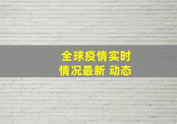 全球疫情实时情况最新 动态